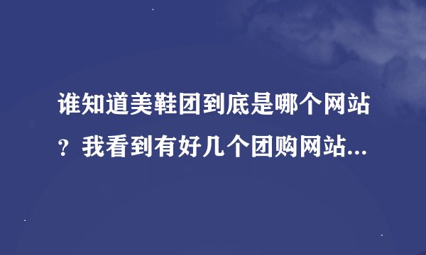 谁知道美鞋团到底是哪个网站?我看到有好几个团购网站叫美鞋团