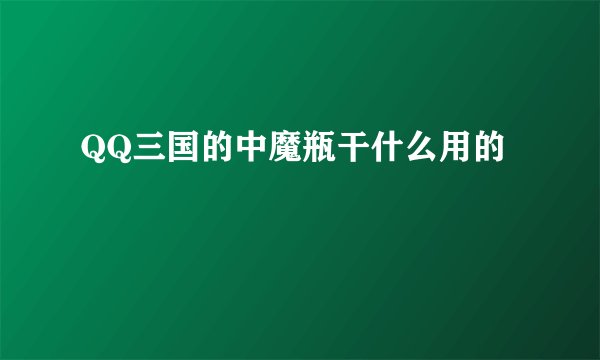 QQ三国的中魔瓶干什么用的