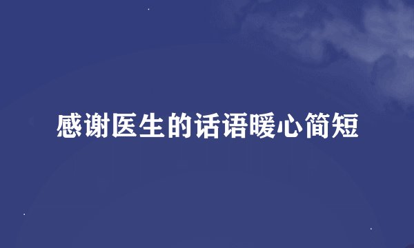 感谢医生的话语暖心简短