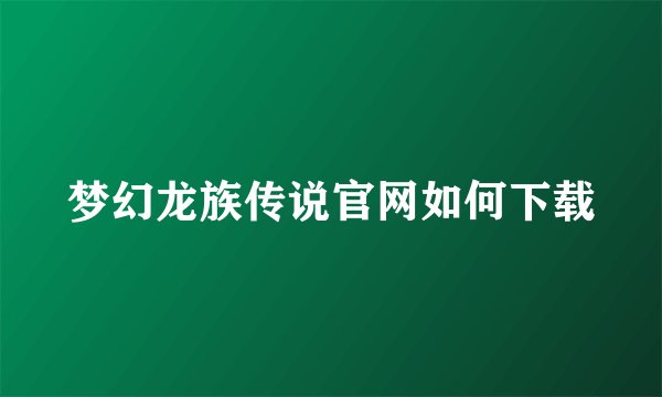 梦幻龙族传说官网如何下载
