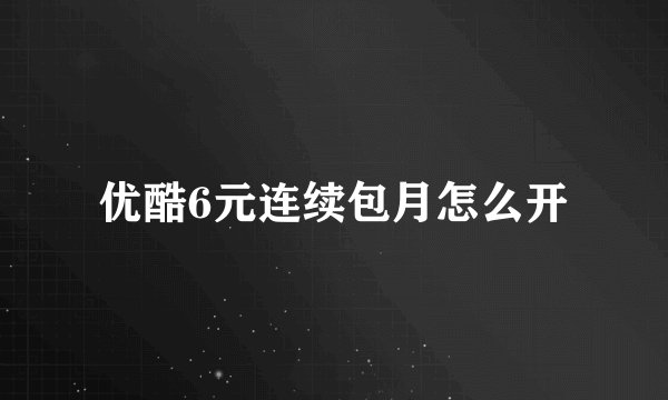 优酷6元连续包月怎么开
