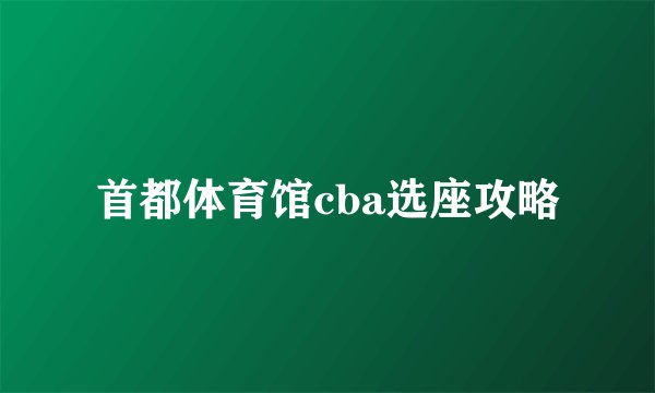 首都体育馆cba选座攻略
