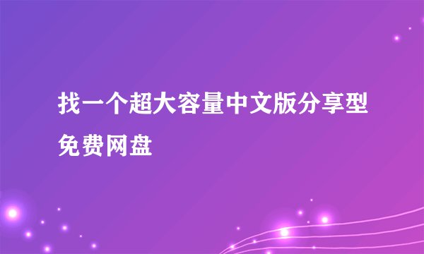 找一个超大容量中文版分享型免费网盘