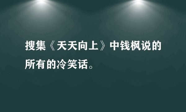 搜集《天天向上》中钱枫说的所有的冷笑话。