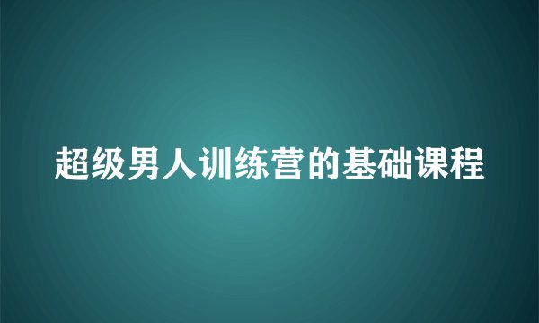 超级男人训练营的基础课程