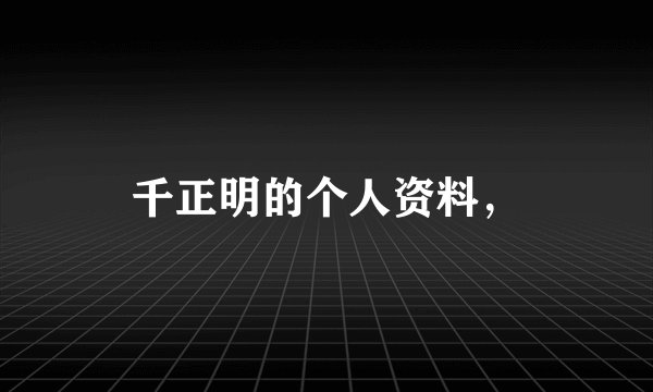 千正明的个人资料,