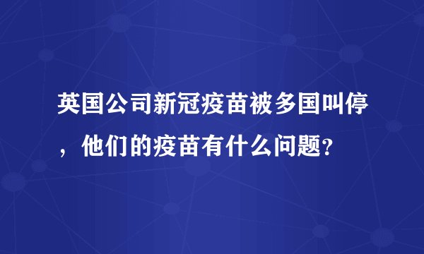 英国公司新冠疫苗被多国叫停，他们的疫苗有什么问题？