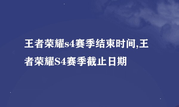 王者荣耀s4赛季结束时间,王者荣耀S4赛季截止日期