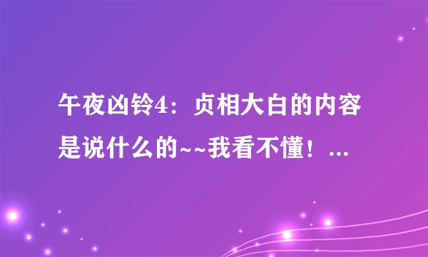 午夜凶铃4：贞相大白的内容是说什么的~~我看不懂！谁能说下说什么的？