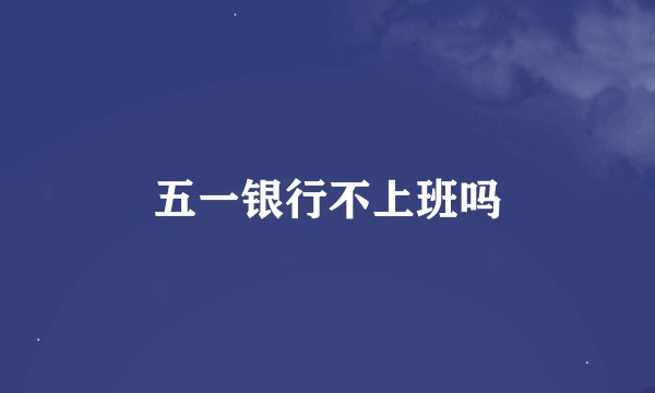 五一银行不上班吗