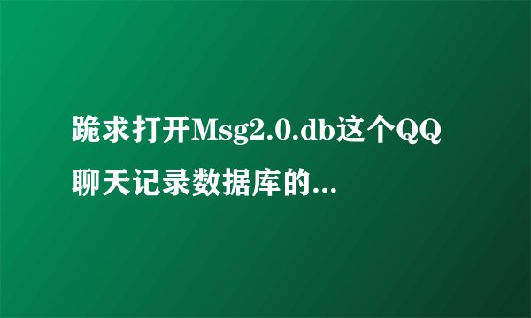 跪求打开Msg2.0.db这个QQ聊天记录数据库的方法（需详细）