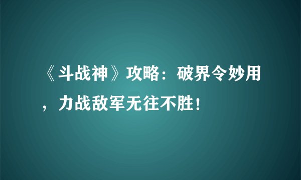 《斗战神》攻略：破界令妙用，力战敌军无往不胜！