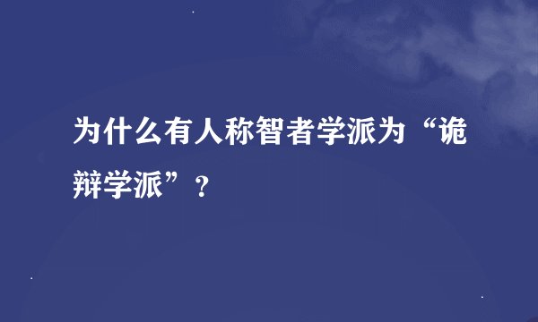 为什么有人称智者学派为“诡辩学派”？