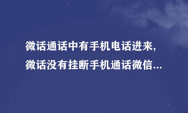 微话通话中有手机电话进来,微话没有挂断手机通话微信另一面能听到么