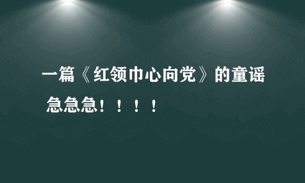 一篇《红领巾心向党》的童谣 急急急！！！！