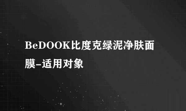 BeDOOK比度克绿泥净肤面膜-适用对象