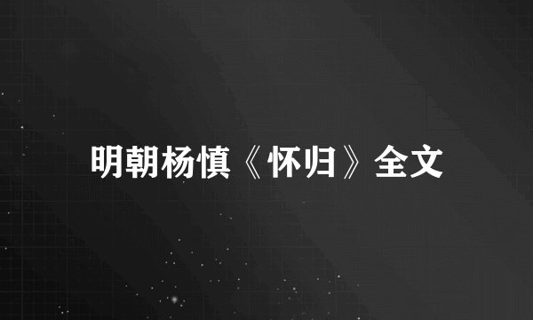 明朝杨慎《怀归》全文