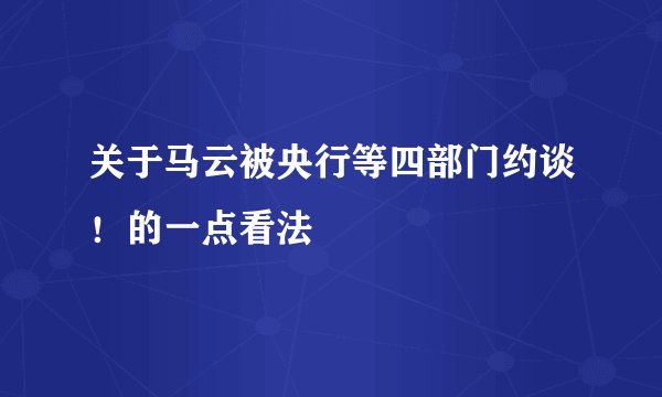 关于马云被央行等四部门约谈！的一点看法