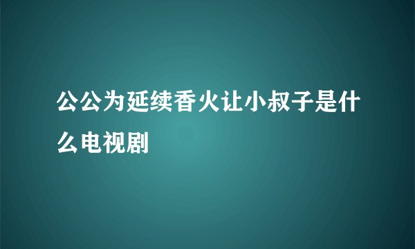 公公为延续香火让小叔子是什么电视剧