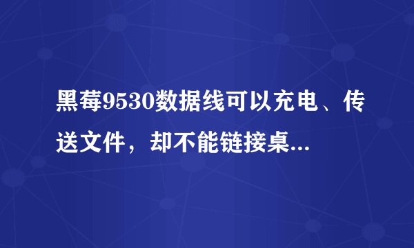 黑莓9530数据线可以充电、传送文件，却不能链接桌面管理器，怎么办？