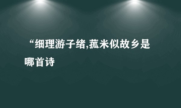 “细理游子绪,菰米似故乡是哪首诗