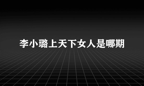 李小璐上天下女人是哪期