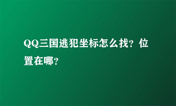 QQ三国逃犯坐标怎么找？位置在哪？
