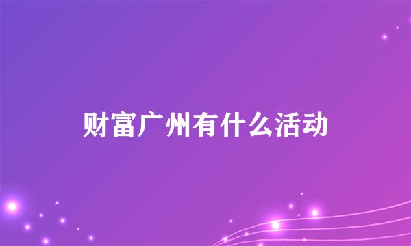 财富广州有什么活动