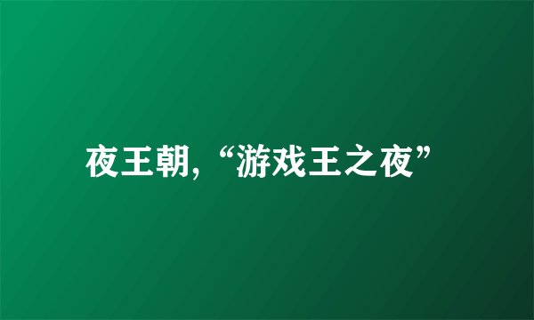 夜王朝,“游戏王之夜”