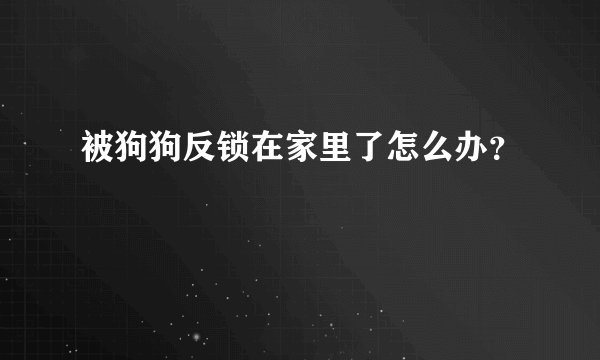 被狗狗反锁在家里了怎么办？
