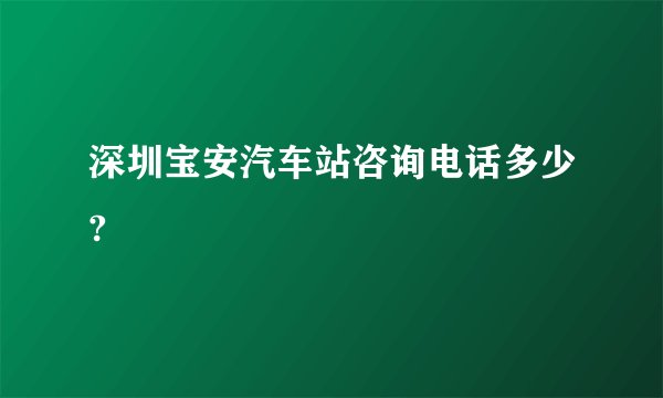 深圳宝安汽车站咨询电话多少?