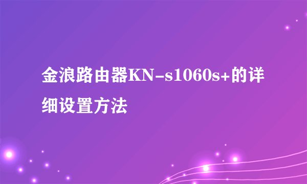 金浪路由器KN-s1060s+的详细设置方法