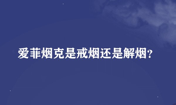 爱菲烟克是戒烟还是解烟？