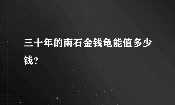 三十年的南石金钱龟能值多少钱？