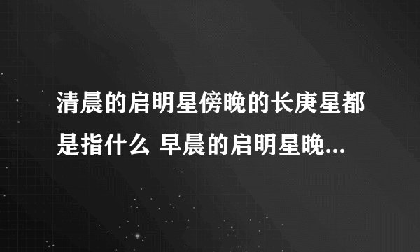 清晨的启明星傍晚的长庚星都是指什么 早晨的启明星晚上的长庚星都是什么
