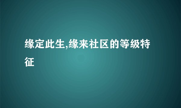 缘定此生,缘来社区的等级特征