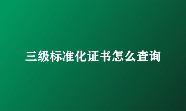 三级标准化证书怎么查询