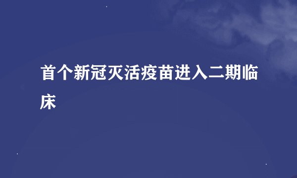 首个新冠灭活疫苗进入二期临床