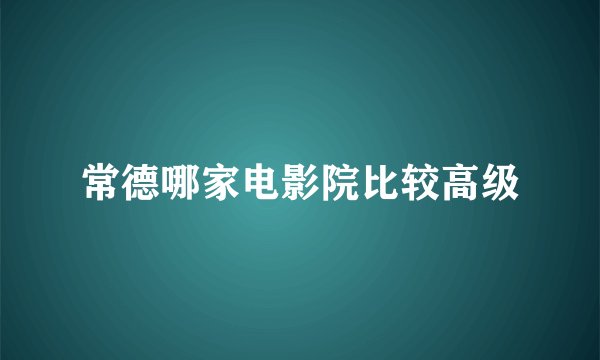 常德哪家电影院比较高级