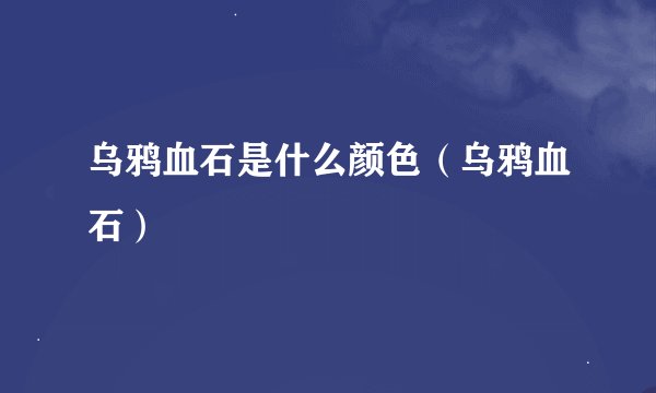 乌鸦血石是什么颜色（乌鸦血石）