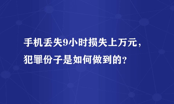 手机丢失9小时损失上万元，犯罪份子是如何做到的？