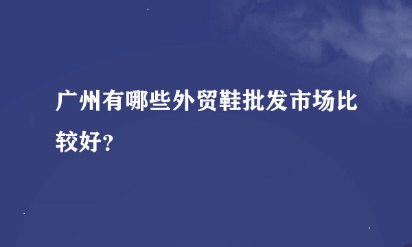 广州有哪些外贸鞋批发市场比较好？