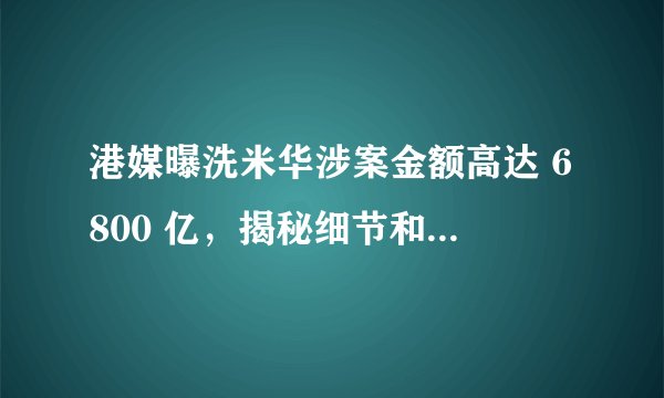 港媒曝洗米华涉案金额高达 6800 亿,揭秘细节和他的网络赌博模式