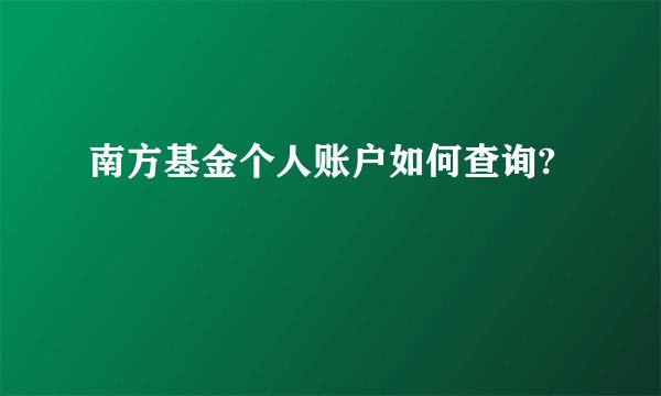 南方基金个人账户如何查询?