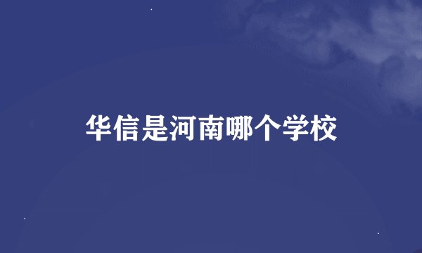 华信是河南哪个学校