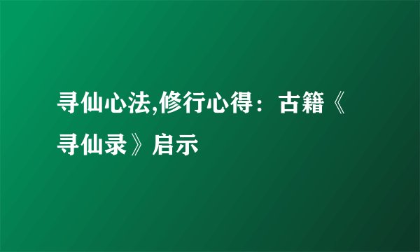 寻仙心法,修行心得:古籍《寻仙录》启示