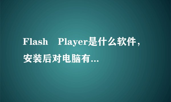 Flash Player是什么软件，安装后对电脑有影响吗？