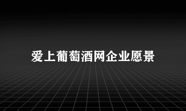爱上葡萄酒网企业愿景