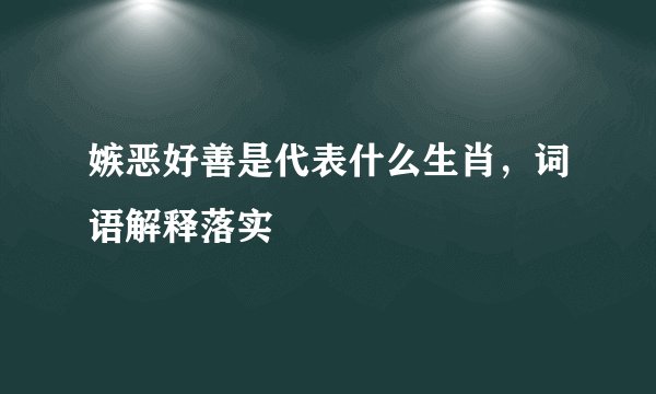嫉恶好善是代表什么生肖，词语解释落实