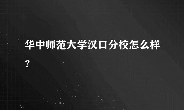 华中师范大学汉口分校怎么样？